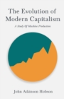 The Evolution Of Modern Capitalism - A Study Of Machine Production : With an Excerpt From Imperialism, The Highest Stage of Capitalism By V. I. Lenin - eBook