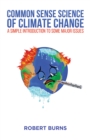 Common Sense Science of Climate Change : A simple introduction to some major issues - Book