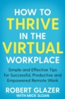 How to Thrive in the Virtual Workplace : Simple and Effective Tips for Successful, Productive and Empowered Remote Work - Book