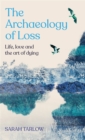 The Archaeology of Loss : Life, love and the art of dying - Book