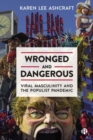 Wronged and Dangerous : Viral Masculinity and the Populist Pandemic - Book