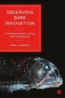 Observing Dark Innovation : After Neoliberal Tools and Techniques - Book