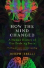 How the Mind Changed : A Human History of our Evolving Brain - eBook