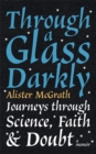 Through a Glass Darkly : Journeys through Science, Faith and Doubt – A Memoir - Book
