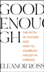 Good Enough : The Myth of Success and How to Celebrate the Joy in Average - Book