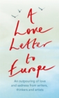 A Love Letter to Europe : An outpouring of sadness and hope – Mary Beard, Shami Chakrabati, Sebastian Faulks, Neil Gaiman, Ruth Jones, J.K. Rowling, Sandi Toksvig and others - Book