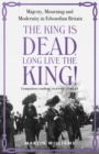 The King is Dead, Long Live the King! : Majesty, Mourning and Modernity in Edwardian Britain - Book