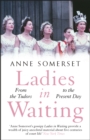 Ladies in Waiting : a history of court life from the Tudors to the present day - Book
