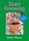 Start Growing : A Year of Joyful Gardening for Absolute Beginners - Book