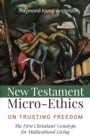 New Testament Micro-Ethics : On Trusting Freedom: The First Christians' Genotype for Multicultural Living - eBook