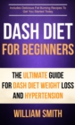 Dash Diet For Beginners: The Ultimate Guide For Dash Diet Weight Loss And Hypertension : Includes Delicious Fat Burning Recipes To Get You Started Today - eBook