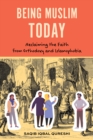 Being Muslim Today : Reclaiming the Faith from Orthodoxy and Islamophobia - eBook