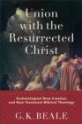 Union with the Resurrected Christ – Eschatological New Creation and New Testament Biblical Theology - Book