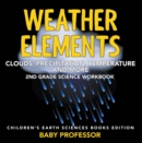 Weather Elements (Clouds, Precipitation, Temperature and More): 2nd Grade Science Workbook | Children's Earth Sciences Books Edition - eBook
