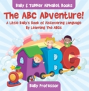 The ABC Adventure! A Little Baby's Book of Discovering Language By Learning The ABCs. - Baby & Toddler Alphabet Books - eBook