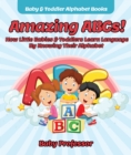 Amazing ABCs! How Little Babies & Toddlers Learn Language By Knowing Their Alphabet ABCs - Baby & Toddler Alphabet Books - eBook
