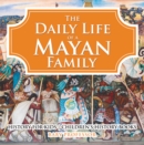 The Daily Life of a Mayan Family - History for Kids | Children's History Books - eBook