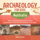 Archaeology for Kids - Australia - Top Archaeological Dig Sites and Discoveries | Guide on Archaeological Artifacts | 5th Grade Social Studies - eBook