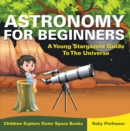Astronomy For Beginners: A Young Stargazers Guide To The Universe - Children Explore Outer Space Books - eBook