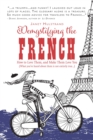 Demystifying the French : How to Love Them, And Make Them Love You - eBook