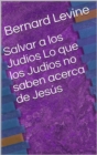 Salvar a los Judios  Lo que los Judios no saben acerca de Jesus - eBook