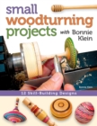 Small Woodturning Projects with Bonnie Klein : 12 Skill-Building Designs - Book
