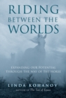 Riding Between the Worlds : Expanding Our Potential Through the Way of the Horse - eBook
