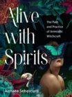 Alive with Spirits : The Path and Practice of Animistic Witchcraft - Book