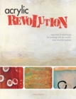 Acrylic Revolution : New Tricks and Techniques for Working with the World's Most Versatile Medium - Book