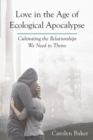 Love in the Age of Ecological Apocalypse : Cultivating the Relationships We Need to Thrive - Book