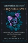 Veneration Rites of Curanderismo : Invoking the Sacred Energy of Our Ancestors - eBook