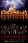 The Virgin Mary Conspiracy : The True Father of Christ and the Tomb of the Virgin - eBook
