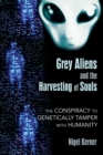 Grey Aliens and the Harvesting of Souls : The Conspiracy to Genetically Tamper with Humanity - eBook
