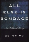 All Else is Bondage : Non-Volitional Living - Book