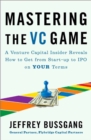 Mastering The Vc Game : A Venture Capital Insider Reveals How to Get from Start-up to IPO on Your Terms - Book