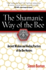 The Shamanic Way of the Bee : Ancient Wisdom and Healing Practices of the Bee Masters - eBook