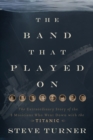 The Band that Played On : The Extraordinary Story of the 8 Musicians Who Went Down with the Titanic - eBook