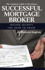 The Complete Guide to Becoming a Successful Mortgage Broker  Insider Secrets You Need to Know - eBook
