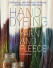 Hand Dyeing Yarn and Fleece : Custom-Color Your Favorite Fibers with Dip-Dyeing, Hand-Painting, Tie-Dyeing, and Other Creative Techniques - Book
