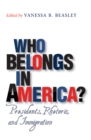 Who Belongs in America? : Presidents, Rhetoric, and Immigration - eBook