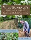 Will Bonsall's Essential Guide to Radical, Self-Reliant Gardening : Innovative Techniques for Growing Vegetables, Grains, and Perennial Food Crops with Minimal Fossil Fuel and Animal Inputs - Book