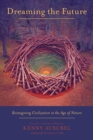 Dreaming the Future : Reimagining Civilization in the Age of Nature - eBook
