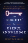 The Society for Useful Knowledge : How Benjamin Franklin and Friends Brought the Enlightenment to America - eBook