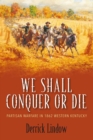 We Shall Conquer or Die : Partisan Warfare in 1862 Western Kentucky - eBook
