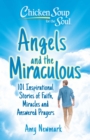 Chicken Soup for the Soul: Angels and the Miraculous : 101 Inspirational Stories of Faith, Miracles and Answered Prayers - eBook