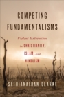 Competing Fundamentalisms : Violent Extremism in Christianity, Islam, and Hinduism - eBook