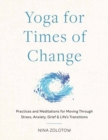 Yoga for Times of Change : Practices and Meditations for Moving Through Stress, Anxiety, Grief, and Life’s Transitions - Book