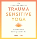 The Essential Guide to Trauma Sensitive Yoga : How to Create Safer Spaces for All - Book