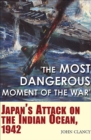 'The Most Dangerous Moment of the War' : Japan's Attack on the Indian Ocean, 1942 - eBook