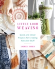 Little Loom Weaving : Quick and Clever Projects for Creating Adorable Stuff - eBook